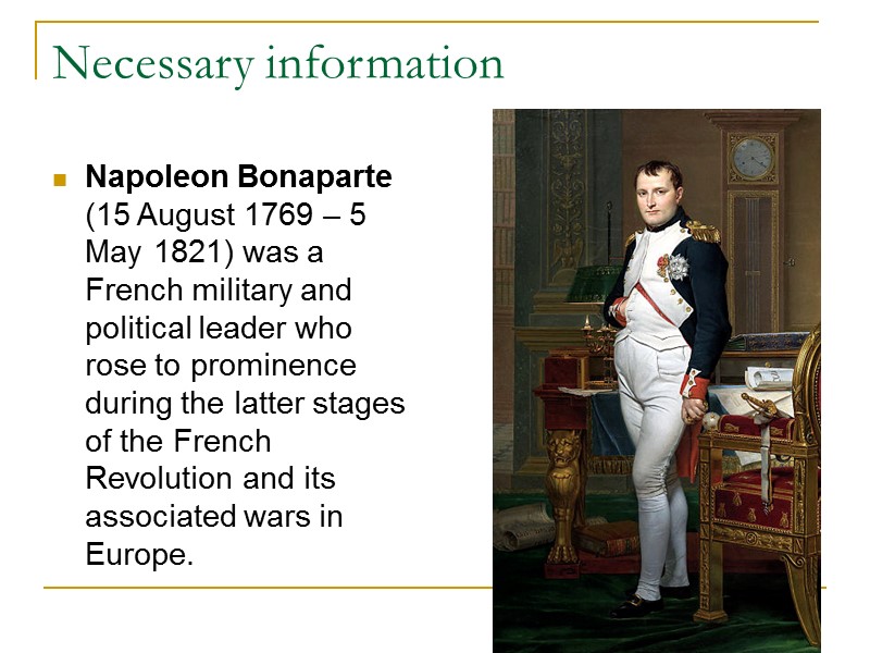Necessary information  Napoleon Bonaparte (15 August 1769 – 5 May 1821) was a